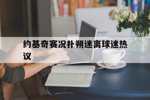 约基奇赛况扑朔迷离球迷热议(约基奇54场比赛砍下28次三双) 约基奇赛况扑朔迷离球迷热议(约基奇54场比赛砍下28次三双)